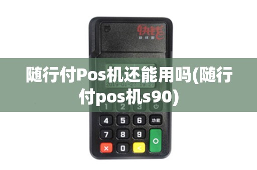 随行付Pos机还能用吗(随行付pos机s90)