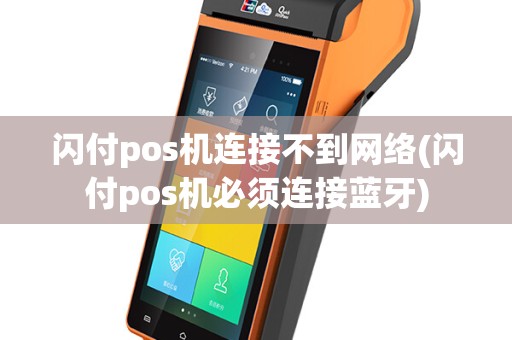 闪付pos机连接不到网络(闪付pos机必须连接蓝牙)