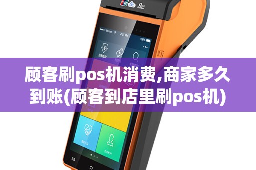 顾客刷pos机消费,商家多久到账(顾客到店里刷pos机)