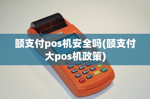 颐支付pos机安全吗(颐支付大pos机政策)