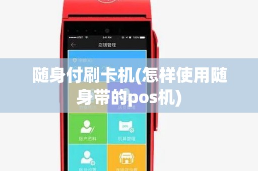 随身付刷卡机(怎样使用随身带的pos机)