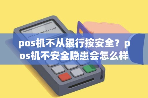pos机不从银行按安全？pos机不安全隐患会怎么样