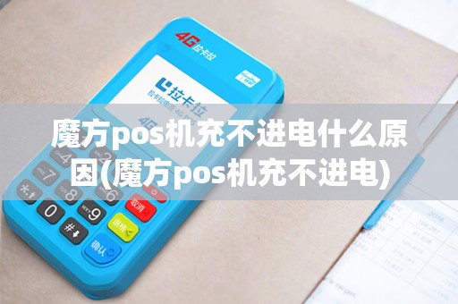 魔方pos机充不进电什么原因(魔方pos机充不进电)