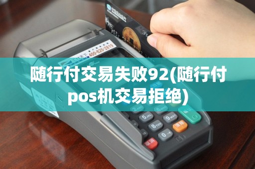 随行付交易失败92(随行付pos机交易拒绝)