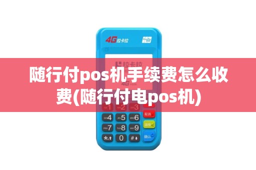 随行付pos机手续费怎么收费(随行付电pos机)