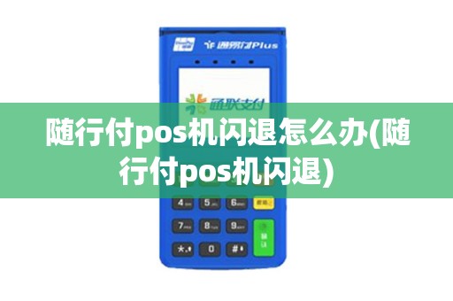 随行付pos机闪退怎么办(随行付pos机闪退)