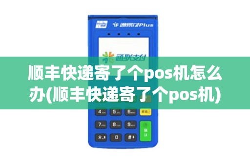 顺丰快递寄了个pos机怎么办(顺丰快递寄了个pos机)