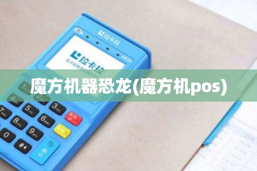魔方机器恐龙(魔方机pos)
