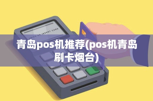 青岛pos机推荐(pos机青岛刷卡烟台)