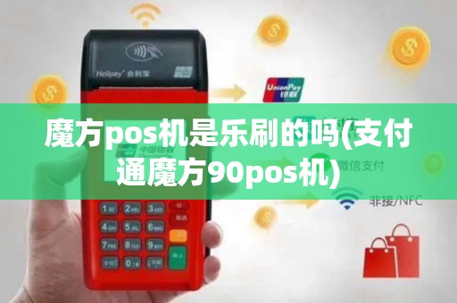 魔方pos机是乐刷的吗(支付通魔方90pos机)