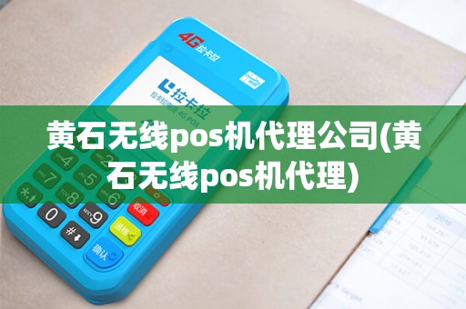 黄石无线pos机代理公司(黄石无线pos机代理)