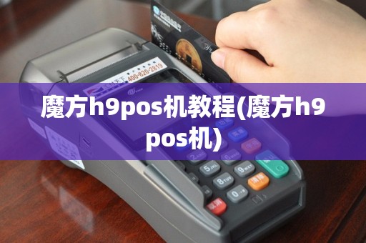 魔方h9pos机教程(魔方h9pos机)