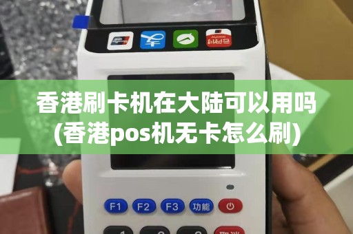 香港刷卡机在大陆可以用吗(香港pos机无卡怎么刷)