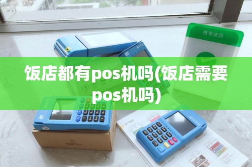 饭店都有pos机吗(饭店需要pos机吗)