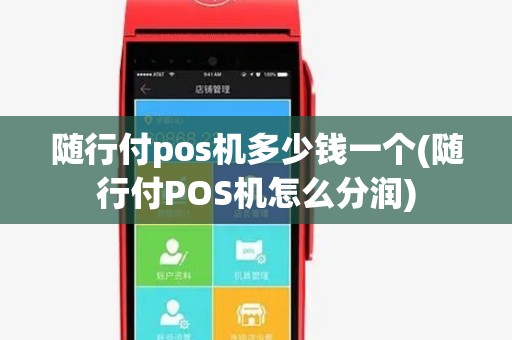 随行付pos机多少钱一个(随行付POS机怎么分润)