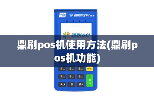 鼎刷pos机使用方法(鼎刷pos机功能)