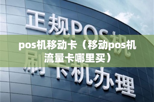 pos机移动卡（移动pos机流量卡哪里买）