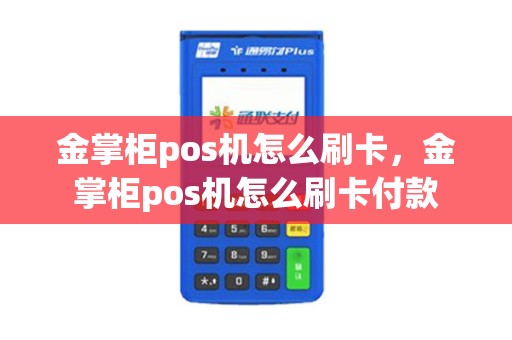 金掌柜pos机怎么刷卡，金掌柜pos机怎么刷卡付款