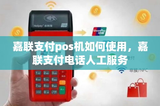 嘉联支付pos机如何使用，嘉联支付电话人工服务