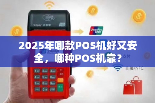 2025年哪款POS机好又安全，哪种POS机靠？