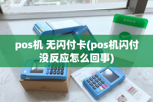 pos机 无闪付卡(pos机闪付没反应怎么回事)
