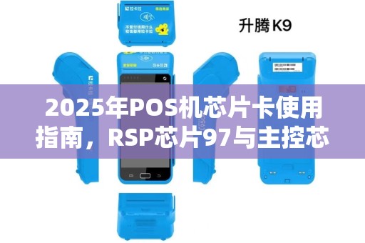 2025年POS机芯片卡使用指南，RSP芯片97与主控芯片技术