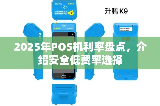 2025年POS机利率盘点，介绍安全低费率选择