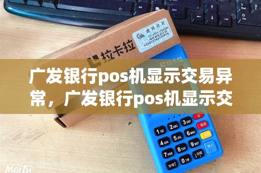 广发银行pos机显示交易异常，广发银行pos机显示交易异常什么意思