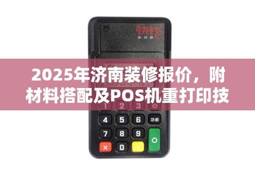 2025年济南装修报价，附材料搭配及POS机重打印技巧