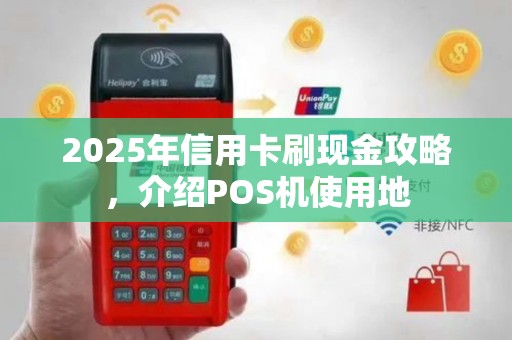 2025年信用卡刷现金攻略，介绍POS机使用地