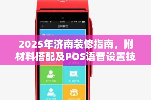 2025年济南装修指南，附材料搭配及POS语音设置技巧
