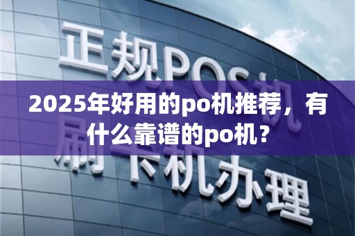 2025年好用的po机推荐，有什么靠谱的po机？