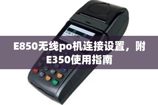 E850无线po机连接设置，附E350使用指南