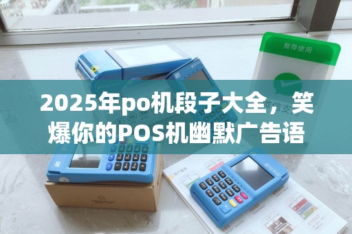 2025年po机段子大全，笑爆你的POS机幽默广告语