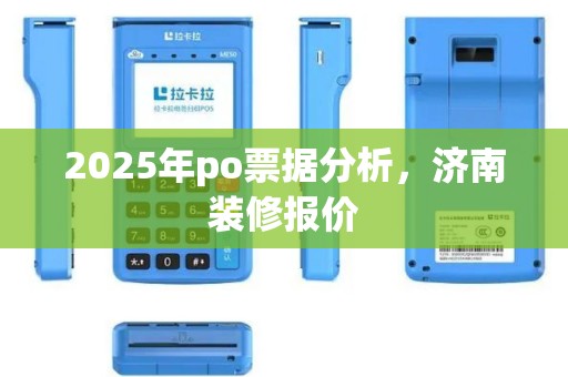 2025年po票据分析，济南装修报价