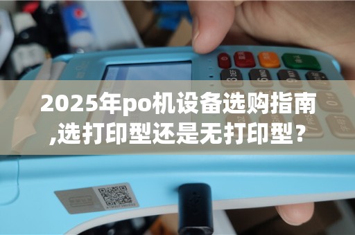 2025年po机设备选购指南,选打印型还是无打印型？