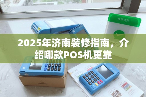 2025年济南装修指南，介绍哪款POS机更靠