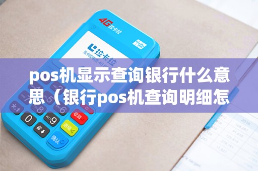 pos机显示查询银行什么意思（银行pos机查询明细怎样填日期）
