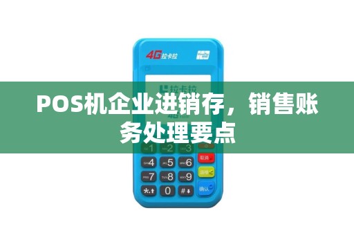 POS机企业进销存，销售账务处理要点