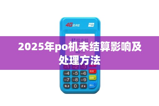 2025年po机未结算影响及处理方法