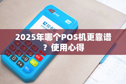 2025年哪个POS机更靠谱？使用心得