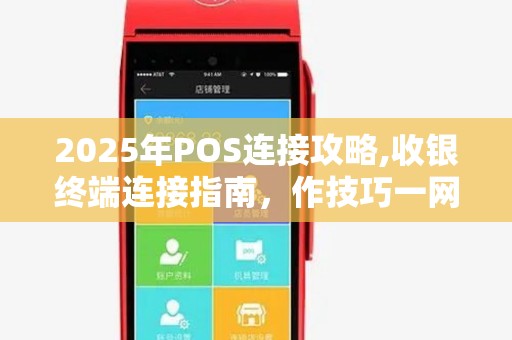 2025年POS连接攻略,收银终端连接指南，作技巧一网打尽