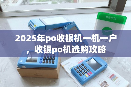 2025年po收银机一机一户，收银po机选购攻略