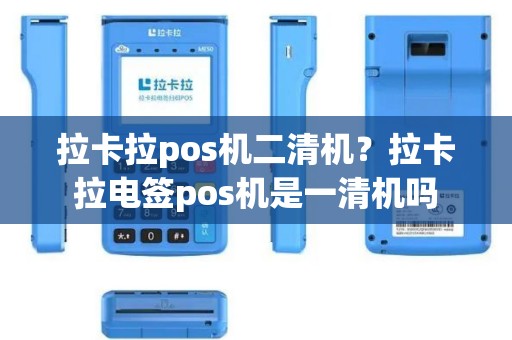 拉卡拉pos机二清机？拉卡拉电签pos机是一清机吗