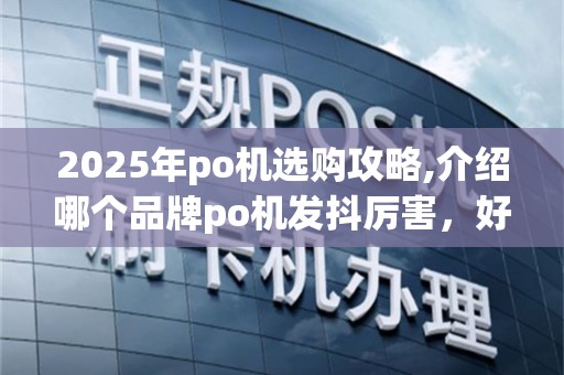 2025年po机选购攻略,介绍哪个品牌po机发抖厉害，好用型推荐