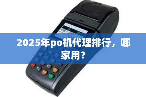 2025年po机代理排行，哪家用？