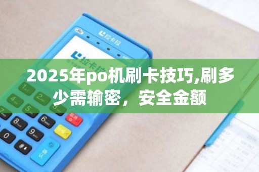 2025年po机刷卡技巧,刷多少需输密，安全金额
