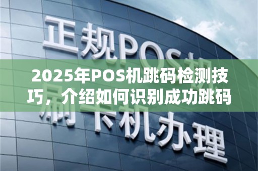 2025年POS机跳码检测技巧，介绍如何识别成功跳码