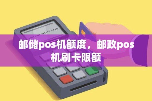 邮储pos机额度，邮政pos机刷卡限额