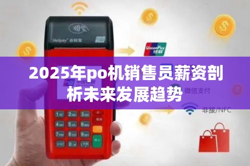 2025年po机销售员薪资剖析未来发展趋势